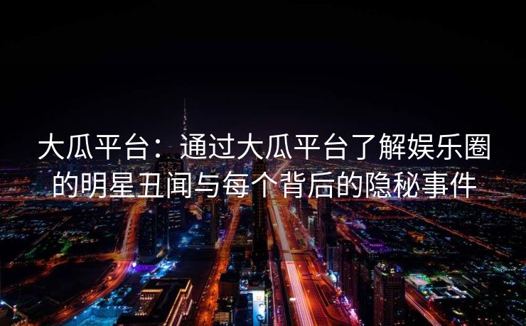 大瓜平台:通过大瓜平台了解娱乐圈的明星丑闻与每个背后的隐秘事件 大瓜平台:通过大瓜平台了解娱乐圈的明星丑闻与每个背后的隐秘事件
