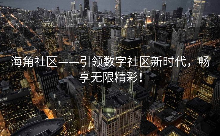 海角社区——引领数字社区新时代，畅享无限精彩！