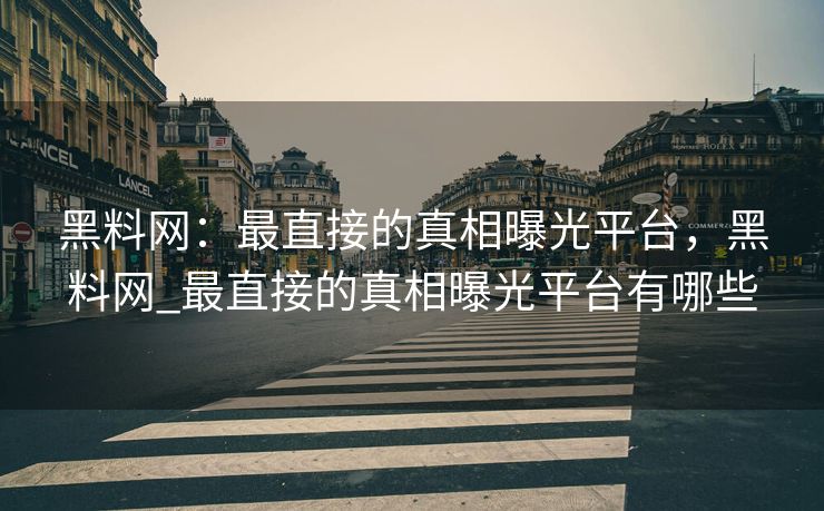 黑料网:最直接的真相曝光平台,黑料网_最直接的真相曝光平台有哪些 黑料网:最直接的真相曝光平台,黑料网_最直接的真相曝光平台有哪些