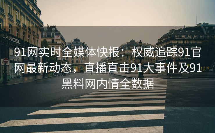 91网实时全媒体快报:权威追踪91官网最新动态,直播直击91大事件及91黑料网内情全数据 91网实时全媒体快报:权威追踪91官网最新动态,直播直击91大事件及91黑料网内情全数据